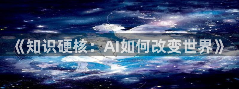 同人小说热门：《知识硬核：AI如何改变世界》